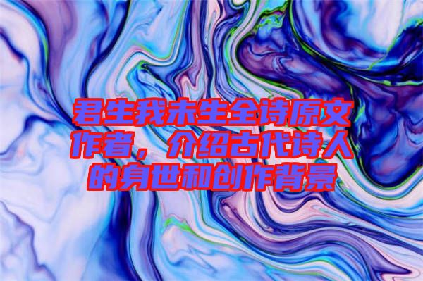 君生我未生全詩原文作者，介紹古代詩人的身世和創(chuàng)作背景