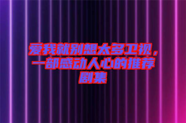愛我就別想太多衛視，一部感動人心的推薦劇集