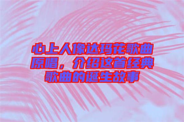 心上人像達(dá)瑪花歌曲原唱，介紹這首經(jīng)典歌曲的誕生故事