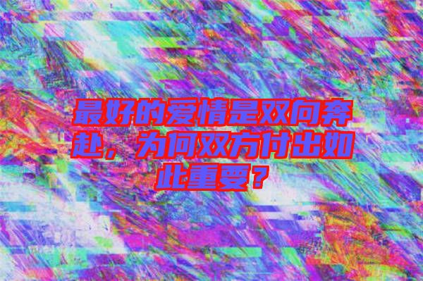 最好的愛(ài)情是雙向奔赴，為何雙方付出如此重要？