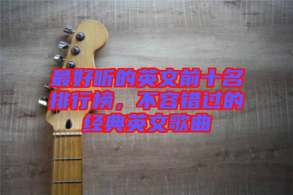最好聽的英文前十名排行榜，不容錯過的經(jīng)典英文歌曲