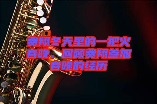 費翔冬天里的一把火春晚，回顧費翔參加春晚的經(jīng)歷