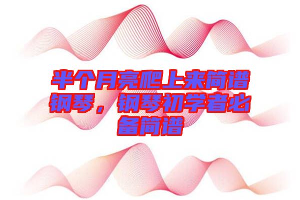 半個月亮爬上來簡譜鋼琴，鋼琴初學者必備簡譜