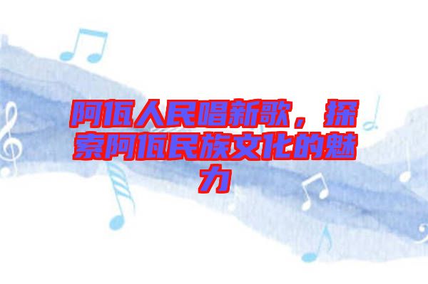 阿佤人民唱新歌，探索阿佤民族文化的魅力