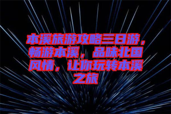 本溪旅游攻略三日游，暢游本溪，品味北國風情，讓你玩轉本溪之旅