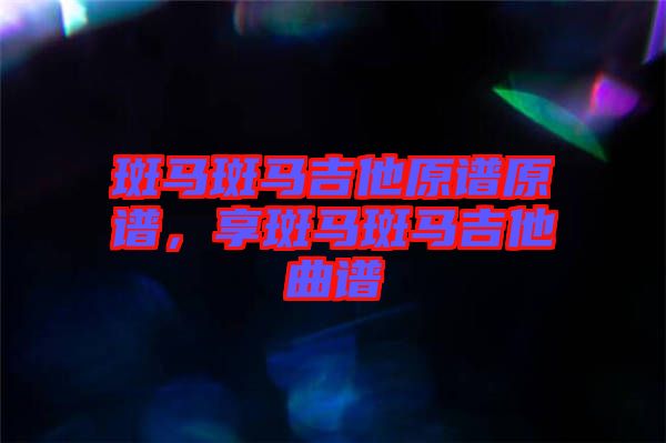 斑馬斑馬吉他原譜原譜，享斑馬斑馬吉他曲譜
