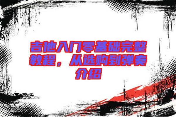 吉他入門零基礎(chǔ)完整教程，從選購(gòu)到彈奏介紹