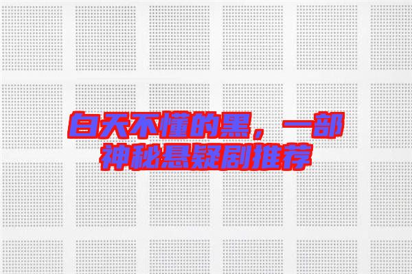 白天不懂的黑，一部神秘懸疑劇推薦
