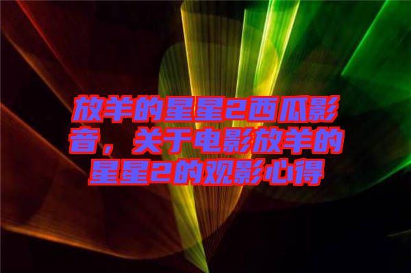 放羊的星星2西瓜影音，關(guān)于電影放羊的星星2的觀影心得