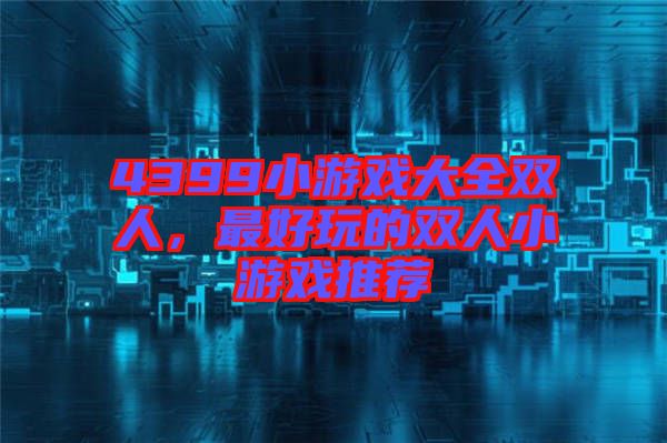 4399小游戲大全雙人，最好玩的雙人小游戲推薦