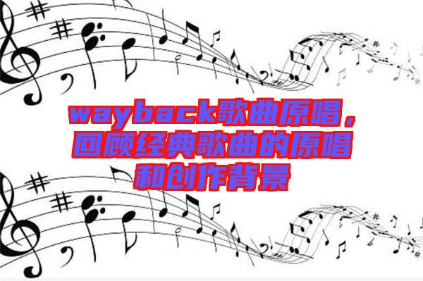 wayback歌曲原唱，回顧經典歌曲的原唱和創作背景