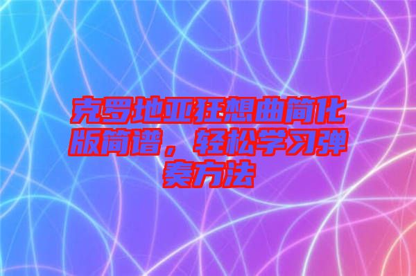 克羅地亞狂想曲簡(jiǎn)化版簡(jiǎn)譜，輕松學(xué)習(xí)彈奏方法
