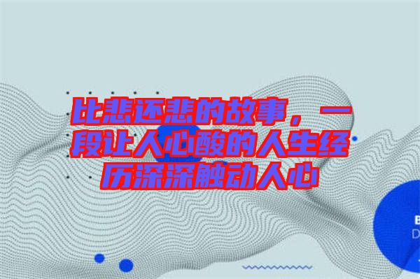 比悲還悲的故事，一段讓人心酸的人生經(jīng)歷深深觸動人心