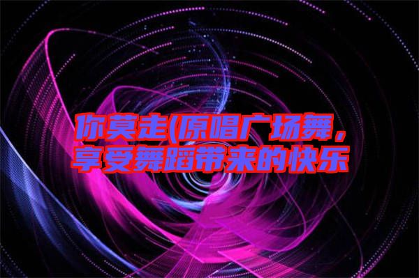 你莫走(原唱廣場舞，享受舞蹈帶來的快樂