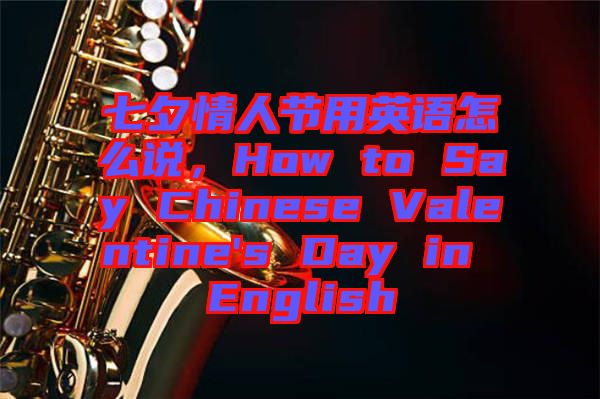 七夕情人節(jié)用英語(yǔ)怎么說(shuō)，How to Say Chinese Valentine's Day in English