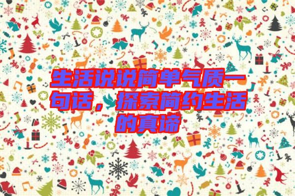 生活說說簡單氣質一句話，探索簡約生活的真諦