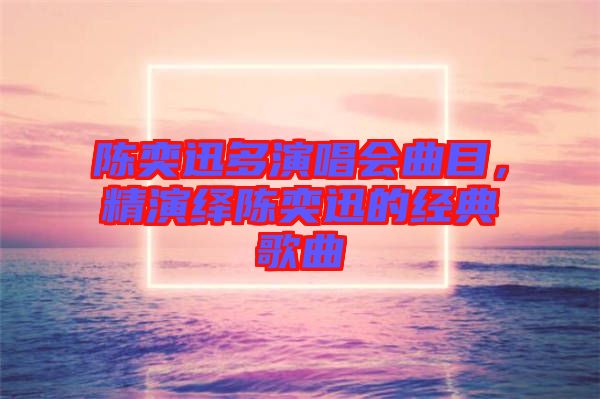 陳奕迅多演唱會曲目，精演繹陳奕迅的經典歌曲