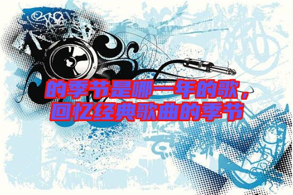 的季節是哪一年的歌，回憶經典歌曲的季節