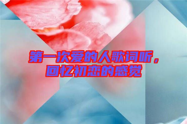 第一次愛的人歌詞聽，回憶初戀的感覺