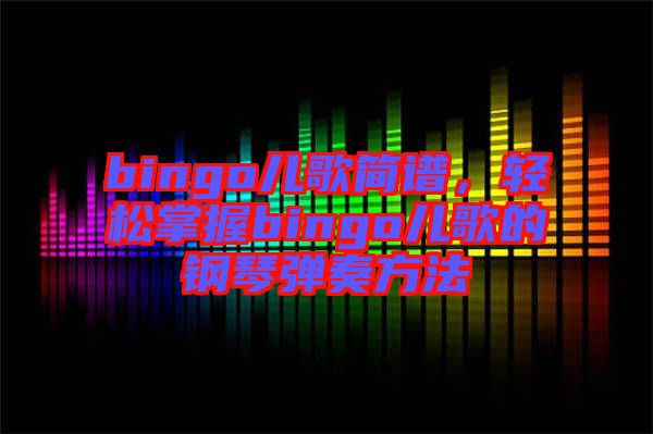 bingo兒歌簡譜，輕松掌握bingo兒歌的鋼琴彈奏方法