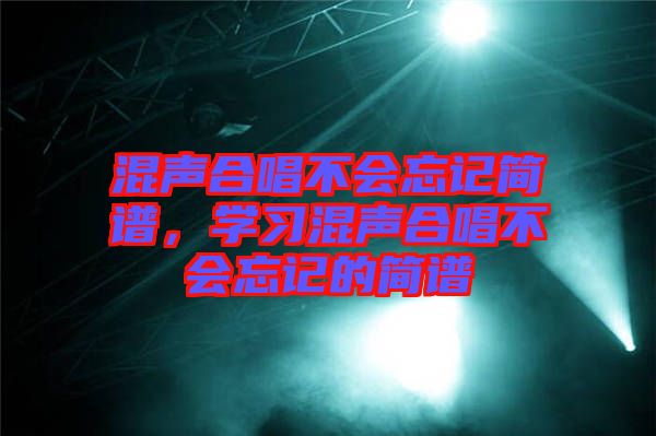 混聲合唱不會忘記簡譜，學(xué)習(xí)混聲合唱不會忘記的簡譜