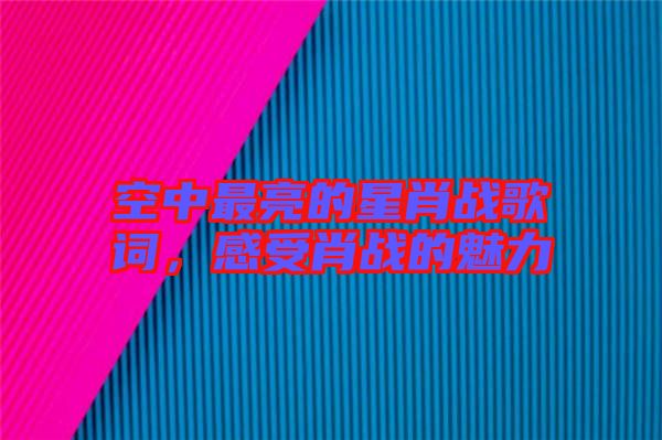 空中最亮的星肖戰歌詞，感受肖戰的魅力