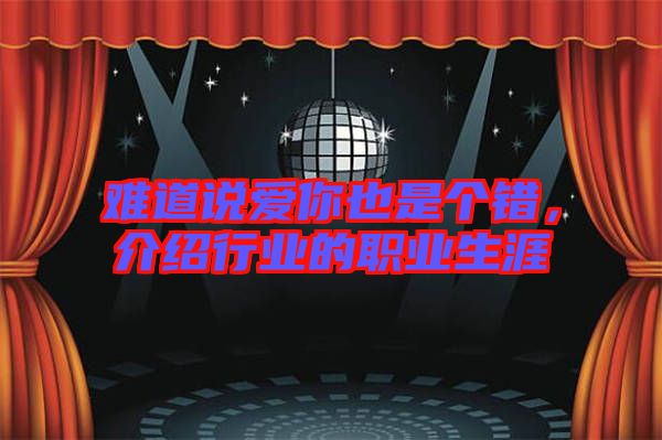 難道說愛你也是個錯，介紹行業的職業生涯
