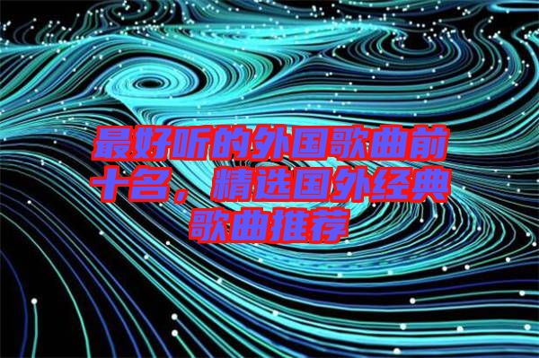 最好聽的外國歌曲前十名，精選國外經典歌曲推薦