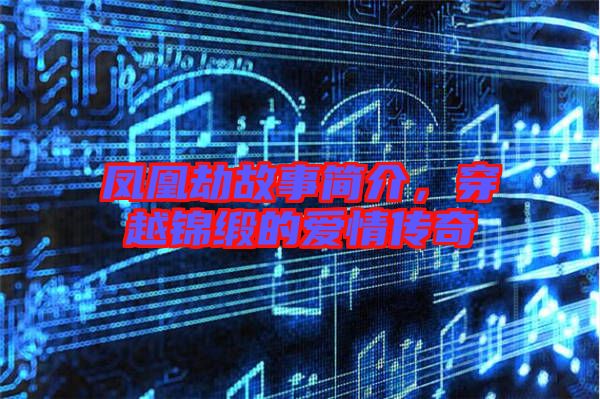 鳳凰劫故事簡介，穿越錦緞的愛情傳奇