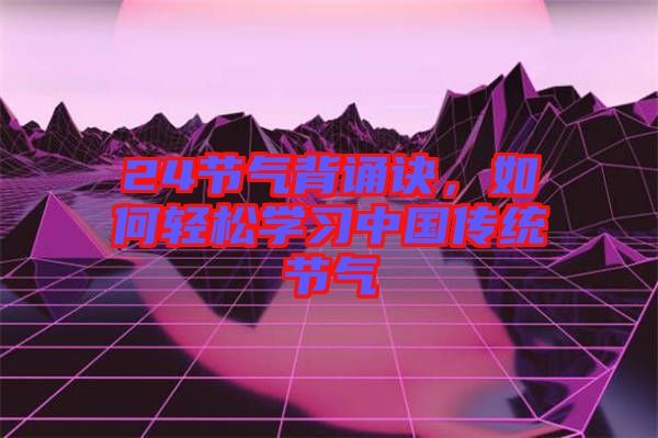 24節氣背誦訣，如何輕松學習中國傳統節氣