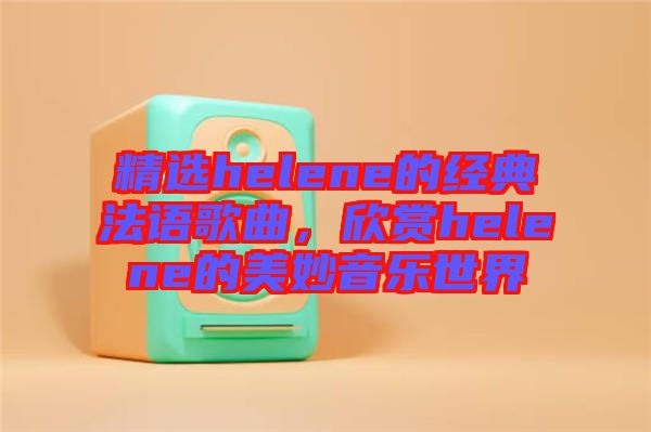 精選helene的經典法語歌曲，欣賞helene的美妙音樂世界