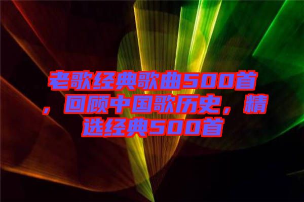 老歌經(jīng)典歌曲500首，回顧中國歌歷史，精選經(jīng)典500首