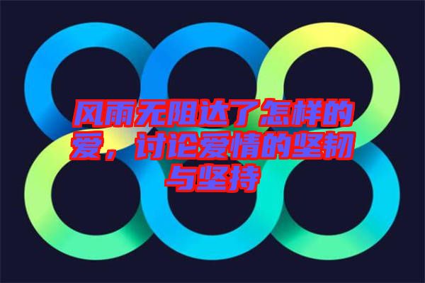 風(fēng)雨無(wú)阻達(dá)了怎樣的愛(ài)，討論愛(ài)情的堅(jiān)韌與堅(jiān)持