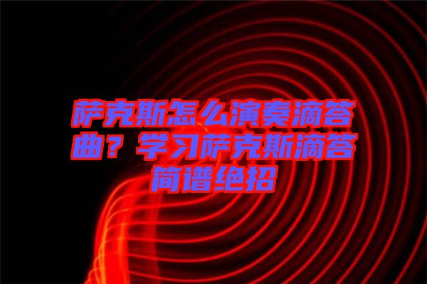 薩克斯怎么演奏滴答曲？學習薩克斯滴答簡譜絕招