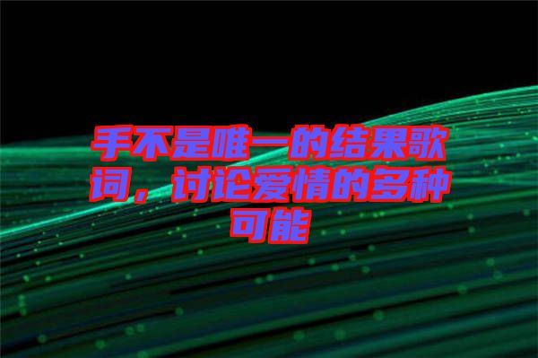 手不是唯一的結果歌詞，討論愛情的多種可能