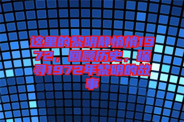 這里的黎明靜悄悄1972，回顧歷史，探尋1972年黎明的故事