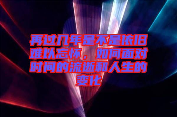 再過幾年是不是依舊難以忘懷，如何面對時間的流逝和人生的變化