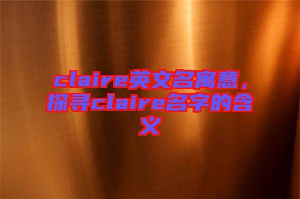 claire英文名寓意，探尋claire名字的含義