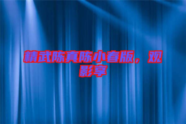 精武陳真陳小春版，觀影享
