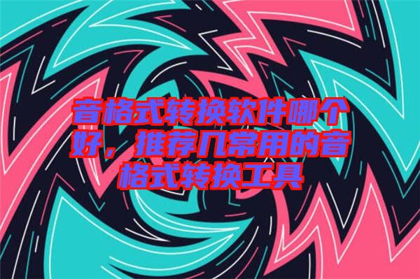 音格式轉換軟件哪個好，推薦幾常用的音格式轉換工具
