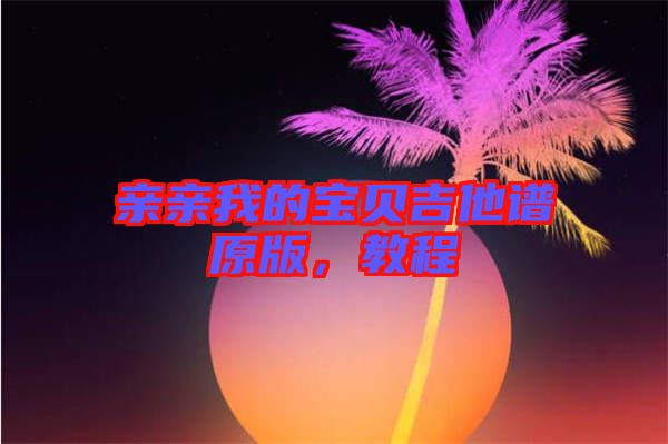 親親我的寶貝吉他譜原版，教程
