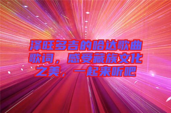 澤旺多吉的哈達歌曲歌詞，感受藏族文化之美，一起來聽吧