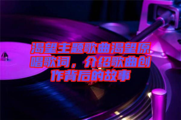 渴望主題歌曲渴望原唱歌詞，介紹歌曲創作背后的故事