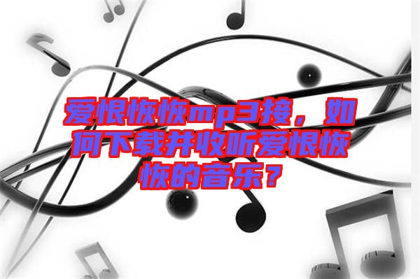 愛恨恢恢mp3接，如何下載并收聽愛恨恢恢的音樂？