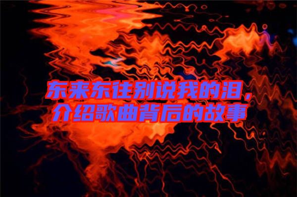 東來東往別說我的淚，介紹歌曲背后的故事