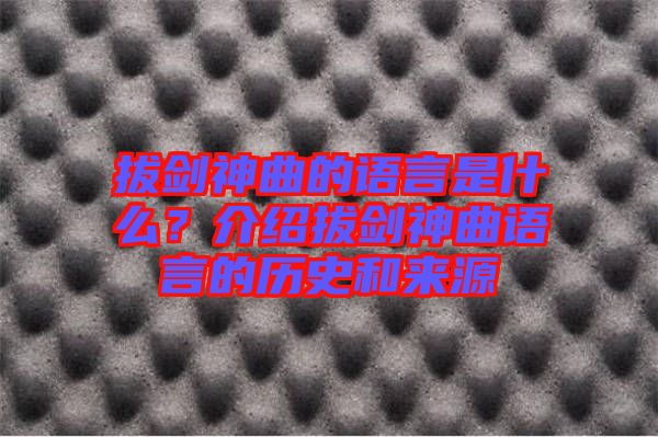 拔劍神曲的語言是什么？介紹拔劍神曲語言的歷史和來源