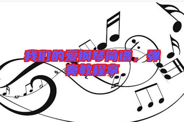 我們的愛鋼琴簡譜，彈奏教程享