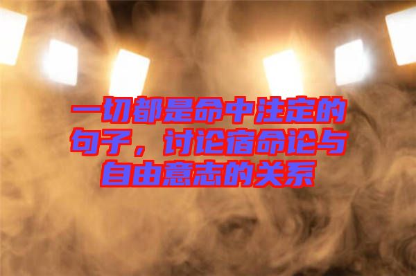 一切都是命中注定的句子，討論宿命論與自由意志的關系