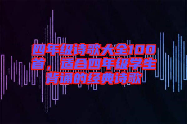 四年級詩歌大全100首，適合四年級學生背誦的經典詩歌