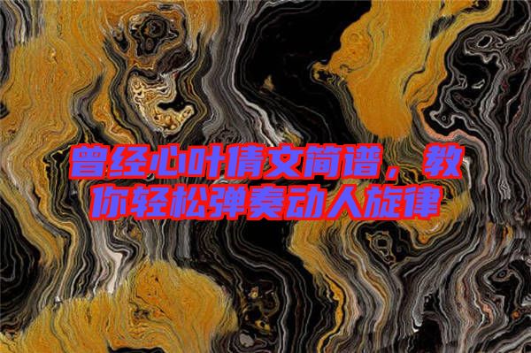 曾經(jīng)心葉倩文簡譜，教你輕松彈奏動人旋律